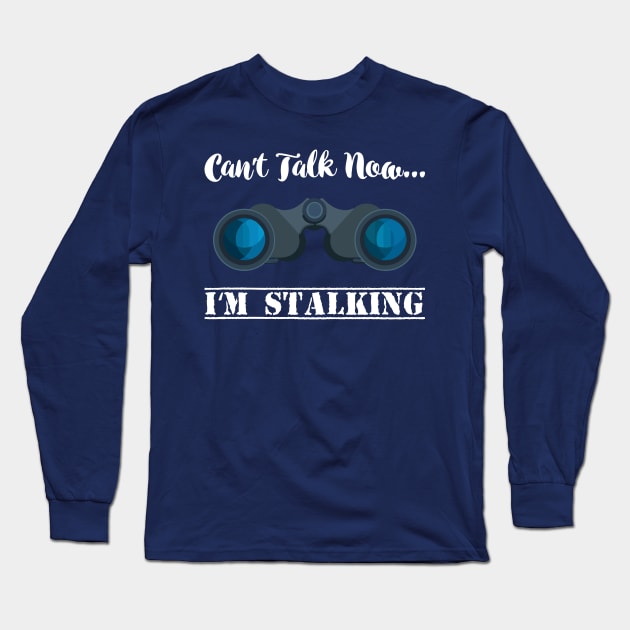 Can't talk now I'm Stalking - Stalker Social Media Long Sleeve T-Shirt by Shirtbubble